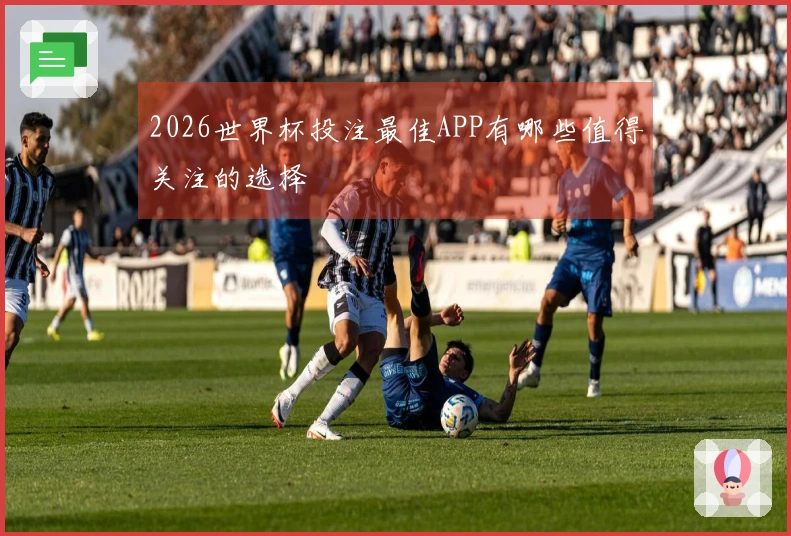 2026世界杯投注最佳APP有哪些值得关注的选择