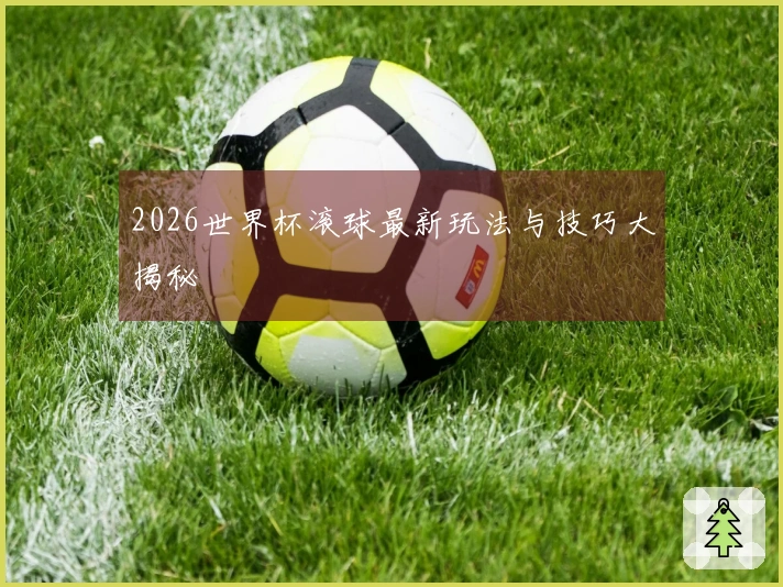 2026世界杯滚球最新玩法与技巧大揭秘
