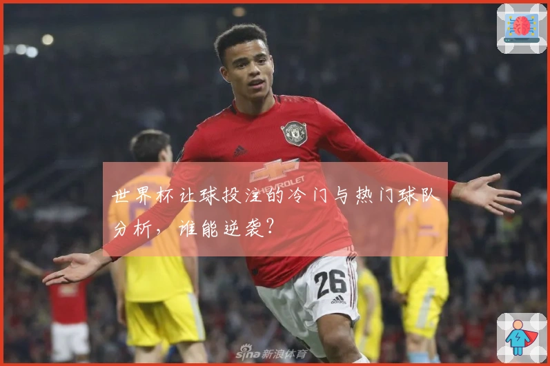 世界杯让球投注的冷门与热门球队分析，谁能逆袭？