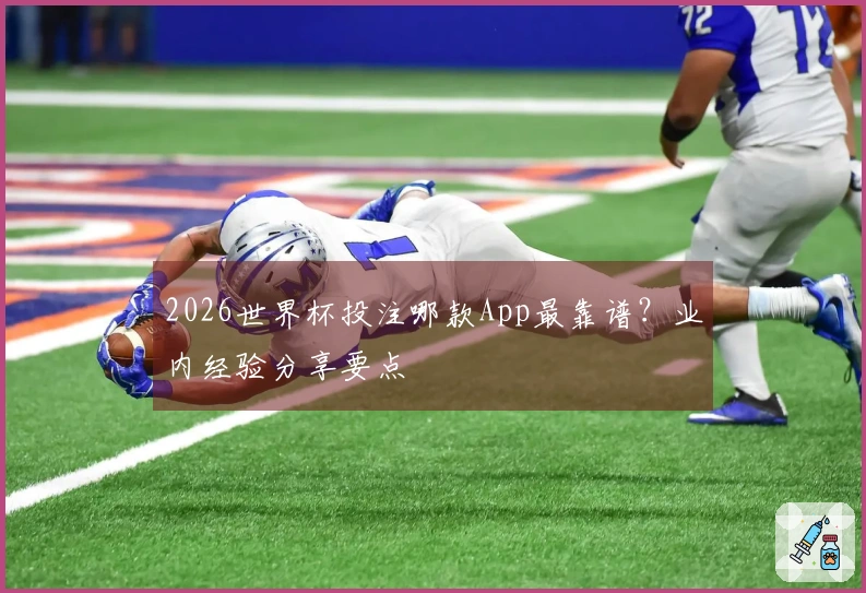 2026世界杯投注哪款App最靠谱？业内经验分享要点