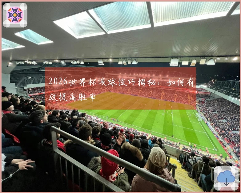 2026世界杯滚球技巧揭秘,如何有效提高胜率